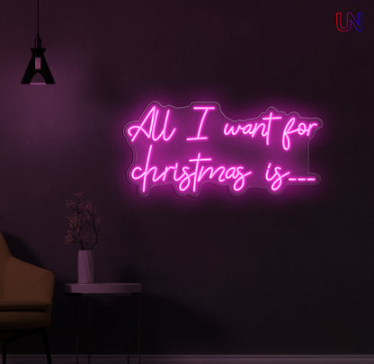 All I Want for Christmas Is - Custom Neon Sign