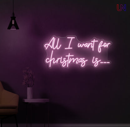 All I Want for Christmas Is - Custom Neon Sign