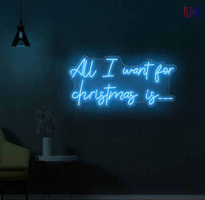 All I Want for Christmas Is - Custom Neon Sign