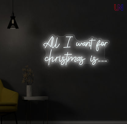 All I Want for Christmas Is - Custom Neon Sign
